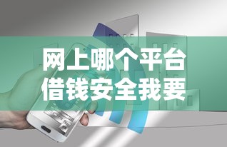 网上哪个平台借钱安全我要借六万10月清点这5个！本篇呈现现在还能下的贷款