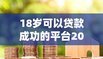 18岁可以贷款成功的平台2025年必记这5个！本篇为您深入聚合！