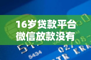 16岁贷款平台微信放款没有银行卡10月终于搞懂！必备5个16岁网贷口子微信借钱没银行卡
