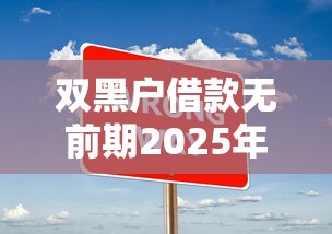 双黑户借款无前期2025年通过率提升法！本文展示这五个双黑户网贷无前期平台