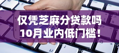 仅凭芝麻分贷款吗10月业内低门槛！必记这五个仅凭芝麻分借款软件可贷款