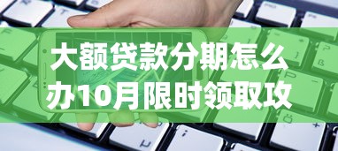 大额贷款分期怎么办10月限时领取攻略！今日集合5个借款分期处理用网贷app