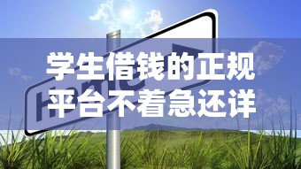学生借钱的正规平台不着急还详解这5个！2025年详解网贷口子不着急还借款