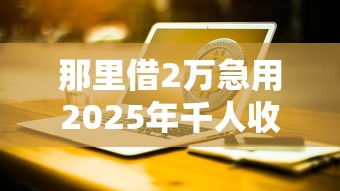 那里借2万急用2025年千人收藏推荐！分析包括银荷乐借以及亚信借条在内的这5个贷款口子