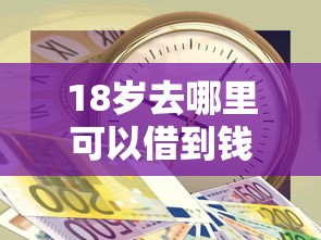 18岁去哪里可以借到钱2025年名额快没了！顺便总结5个18岁网贷软件可以借钱