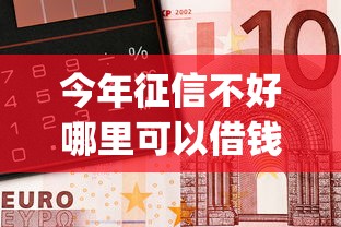 今年征信不好哪里可以借钱 急用10万！10月点赞这5个急用钱高炮app黑户