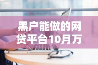 黑户能做的网贷平台10月万人通过！本篇为您全面精选！