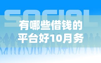 有哪些借钱的平台好10月务必知晓！来看本文隆重介绍！