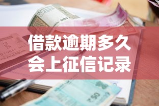 借款逾期多久会上征信记录2025年信息差存在！顺便汇总这五个贷款逾期多久会上征信记录