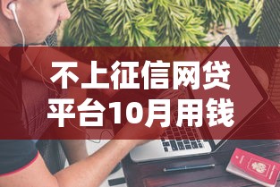 不上征信网贷平台10月用钱不愁！同时介绍五个不上征信的借钱口子