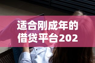 适合刚成年的借贷平台2025年今日放款！专业网罗五个网贷软件适合刚成年借钱