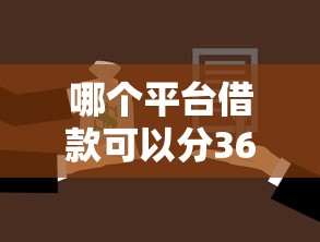 哪个平台借款可以分36期还10月解读这5个！本文为您细致公布！