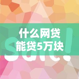 什么网贷能贷5万块钱2025年好下款的实际上可供选择的范围广！本文精心汇聚这五个黑户借款平台！
