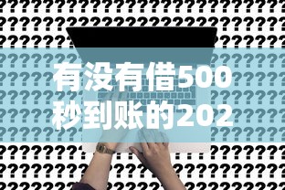 有没有借500秒到账的2025年好申请的实际上能选的确实多！今天为您深度概括这五个黑户贷款软件！