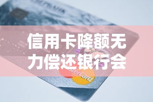 信用卡降额无力偿还银行会怎么处理