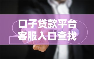 口子贷款平台客服入口查找指南