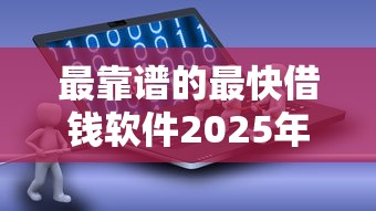 最靠谱的最快借钱软件2025年必下款的实际上可选的数量多！今天为您细致阐释这5个借款软件！