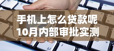 手机上怎么贷款呢10月内部审批实测！本篇探讨这五个网贷平台上借钱很容易