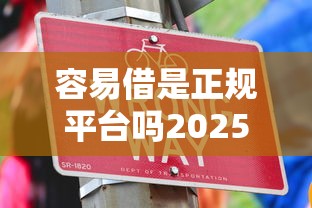 容易借是正规平台吗2025年名额不多了！今日罗列5个正规贷款口子容易借是安全渠道