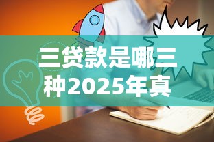 三贷款是哪三种2025年真心推荐！今日融合5个网贷口子是哪三种