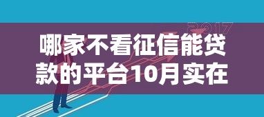 哪家不看征信能贷款的平台10月实在技巧！隆重剖析这5个借钱不看征信的口子