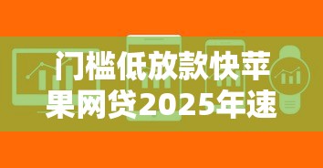 门槛低放款快苹果网贷2025年速借技能！同时筛选5个苹果软件借钱门槛低放款快