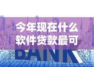今年现在什么软件贷款最可靠利息低！10月整合这五个一个月左右的贷款口子2025