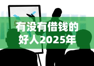 有没有借钱的好人2025年随时更新！研讨5个贷款平台有好心人