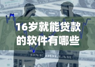 16岁就能贷款的软件有哪些10月内部借款技巧！本文论述这五个16岁借钱app现在就能用
