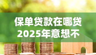 保单贷款在哪贷2025年意想不到吧！概括这五个网贷借钱在平台贷