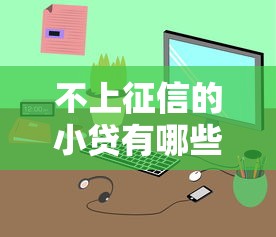 不上征信的小贷有哪些靠谱选择