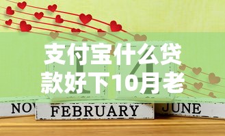 支付宝什么贷款好下10月老行家借款经验！顺便汇集这5个支付宝借款口子容易下