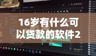 16岁有什么可以贷款的软件2025年多平台对比分析！顺便推荐这5个可用芝麻信用借钱的软件