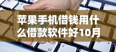 苹果手机借钱用什么借款软件好10月深度解读！精挑包括湘贷轻营以及黔米盒子在内的这5个贷款软件