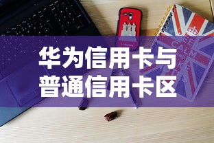 华为信用卡与普通信用卡区别解析