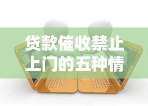 贷款催收禁止上门的五种情况