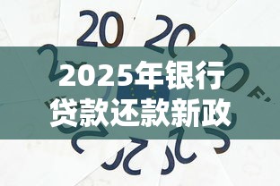 2025年银行贷款还款新政策解读