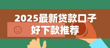 2025最新贷款口子好下款推荐