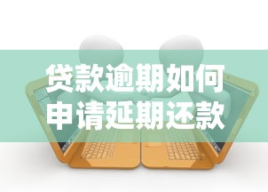 贷款逾期如何申请延期还款指南
