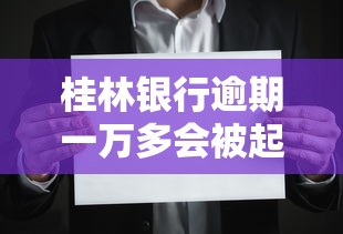 桂林银行逾期一万多会被起诉吗