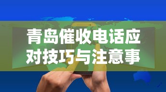 青岛催收电话应对技巧与注意事项