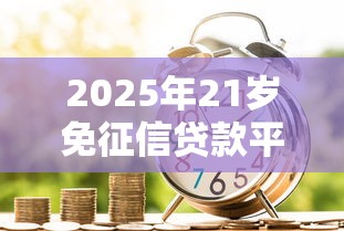 2025年21岁免征信贷款平台推荐