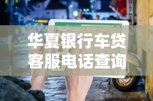 华夏银行车贷客服电话查询指南