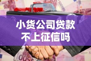 小货公司贷款不上征信吗