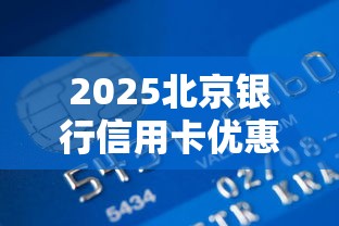 2025北京银行信用卡优惠活动指南