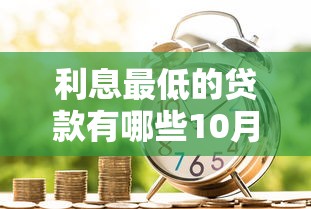 利息最低的贷款有哪些10月盘点！同时整理5个借款利息最低的平台有哪些
