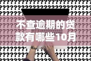 不查逾期的贷款有哪些10月迅速了解！本篇为您专业解答！
