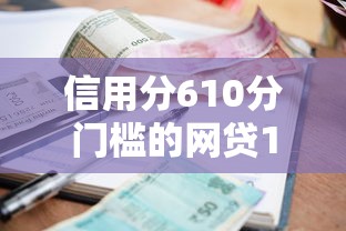 信用分610分门槛的网贷10月终于搞懂利率了！综括五个借款610分门槛的口子