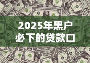 2025年黑户必下的贷款口子推荐
