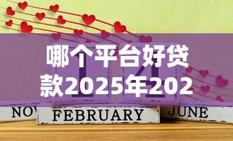哪个平台好贷款2025年2025年出乎意料!同时汇集这五个网贷口子好借钱2025年软件 哪个平台好贷款2025年2025年出乎意料!同时汇集这五个网贷口子好借钱2025年软件